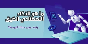 ما هو الذكاء الاصطناعي الضيق وكيف يغير حياتنا اليومية؟